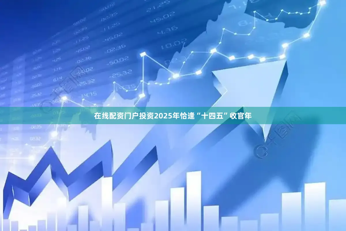 在线配资门户投资2025年恰逢“十四五”收官年