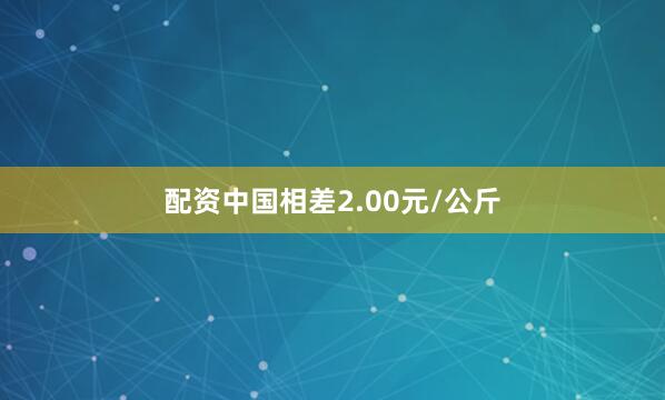 配资中国相差2.00元/公斤