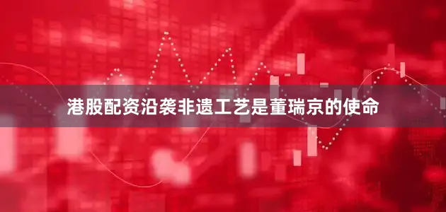港股配资沿袭非遗工艺是董瑞京的使命