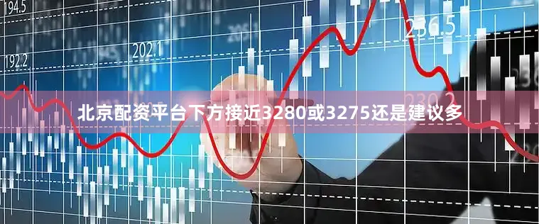北京配资平台下方接近3280或3275还是建议多