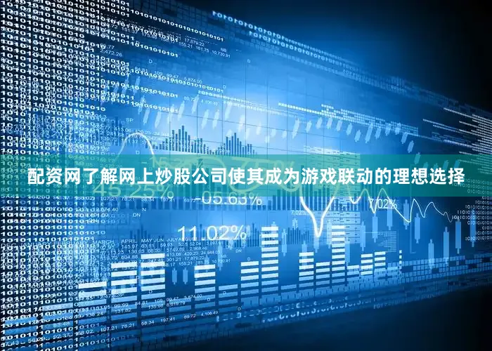 配资网了解网上炒股公司使其成为游戏联动的理想选择