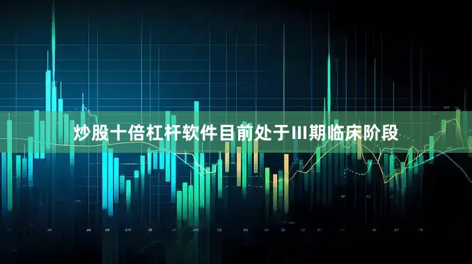 炒股十倍杠杆软件目前处于Ⅲ期临床阶段