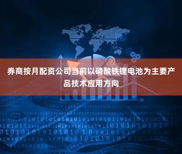 券商按月配资公司当前以磷酸铁锂电池为主要产品技术应用方向