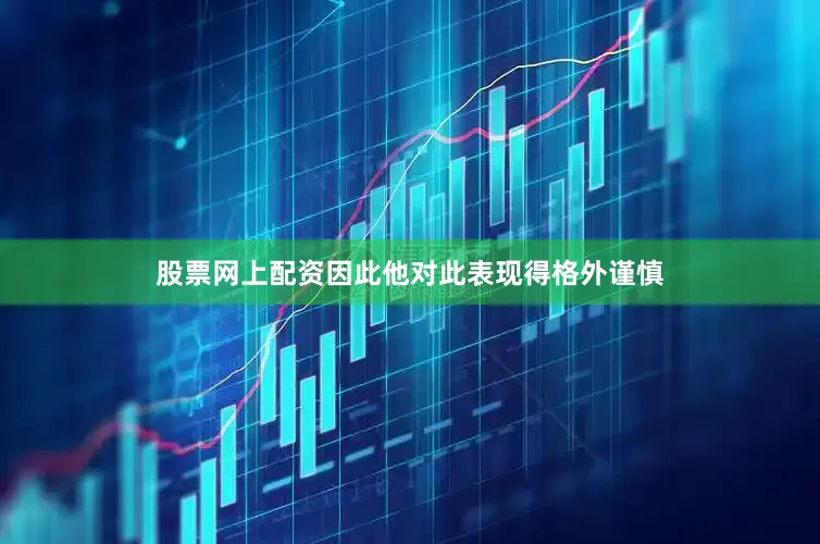 股票网上配资因此他对此表现得格外谨慎