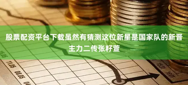 股票配资平台下载虽然有猜测这位新星是国家队的新晋主力二传张籽萱