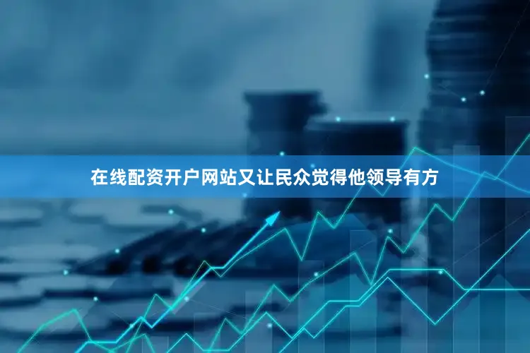 在线配资开户网站又让民众觉得他领导有方