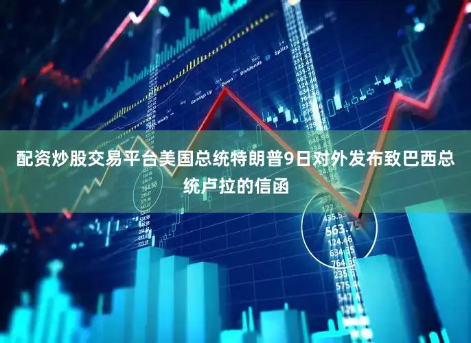 配资炒股交易平台　　美国总统特朗普9日对外发布致巴西总统卢拉的信函