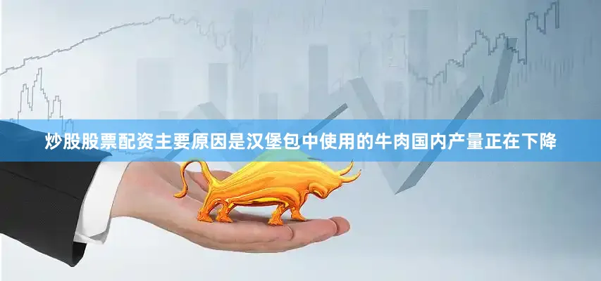 炒股股票配资主要原因是汉堡包中使用的牛肉国内产量正在下降