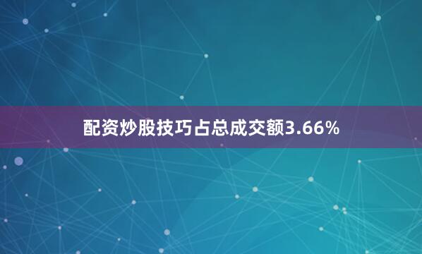 配资炒股技巧占总成交额3.66%