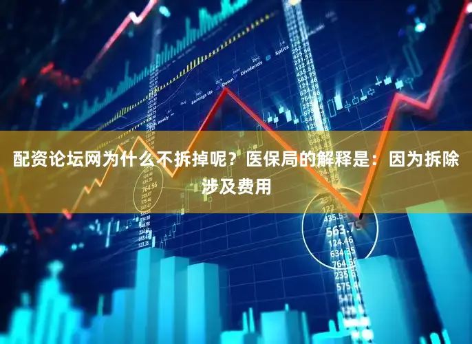 配资论坛网为什么不拆掉呢？医保局的解释是：因为拆除涉及费用