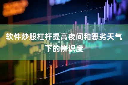 软件炒股杠杆提高夜间和恶劣天气下的辨识度