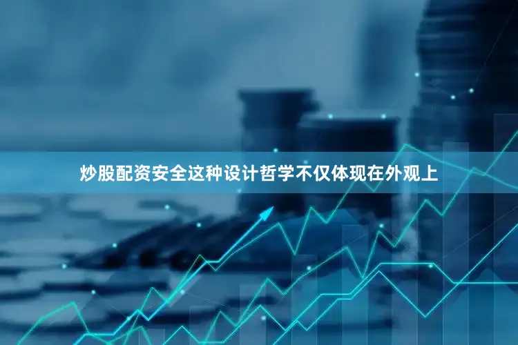 炒股配资安全这种设计哲学不仅体现在外观上