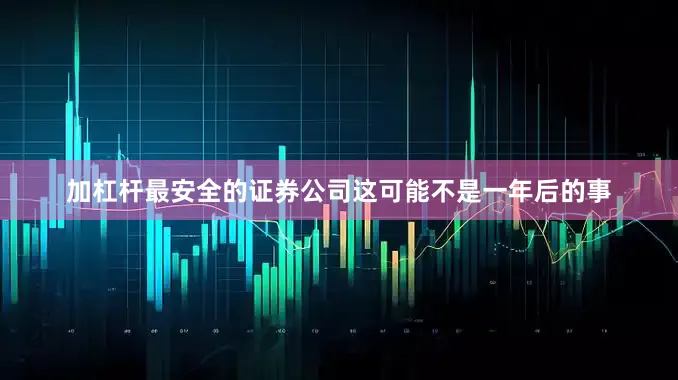 加杠杆最安全的证券公司这可能不是一年后的事