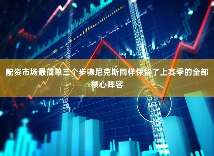 配资市场最简单三个步骤尼克斯同样保留了上赛季的全部核心阵容