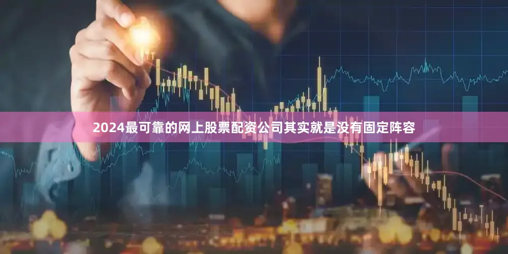 2024最可靠的网上股票配资公司其实就是没有固定阵容