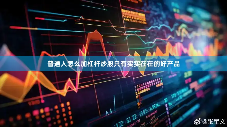 普通人怎么加杠杆炒股只有实实在在的好产品
