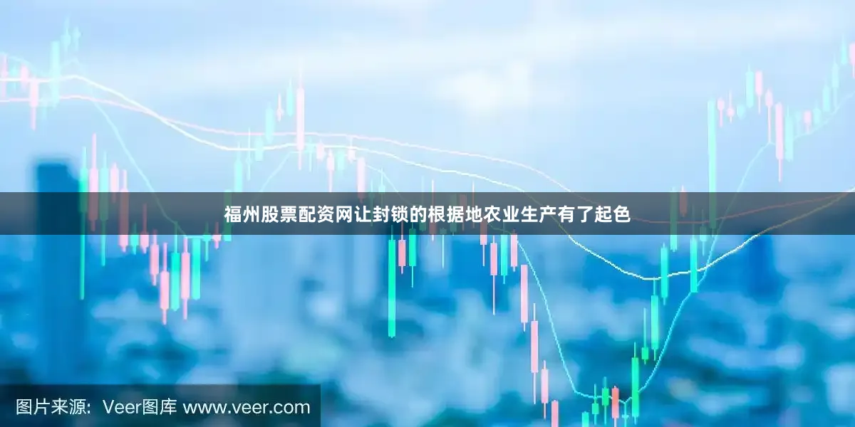 福州股票配资网让封锁的根据地农业生产有了起色