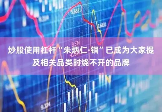炒股使用杠杆“朱炳仁·铜”已成为大家提及相关品类时绕不开的品牌