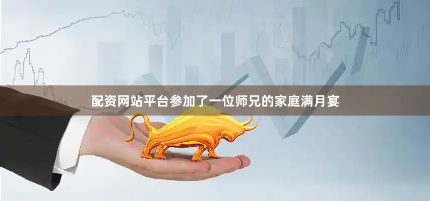 配资网站平台参加了一位师兄的家庭满月宴