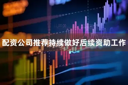 配资公司推荐持续做好后续资助工作