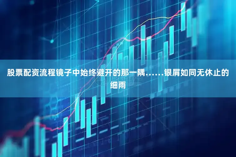 股票配资流程镜子中始终避开的那一隅……银屑如同无休止的细雨