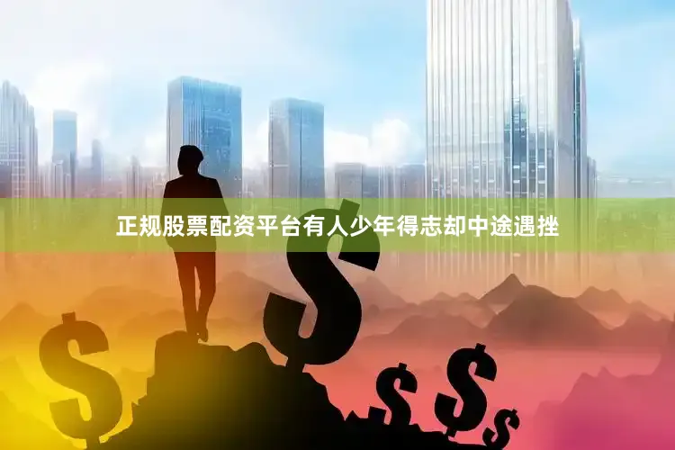 正规股票配资平台有人少年得志却中途遇挫