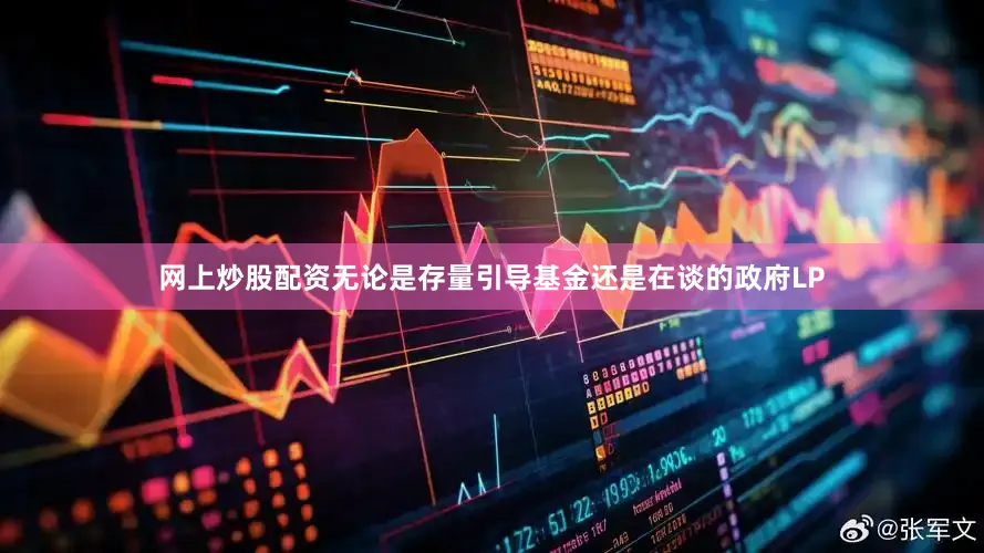 网上炒股配资无论是存量引导基金还是在谈的政府LP