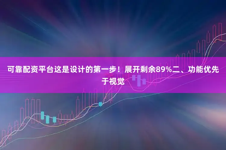 可靠配资平台这是设计的第一步！展开剩余89%二、功能优先于视觉