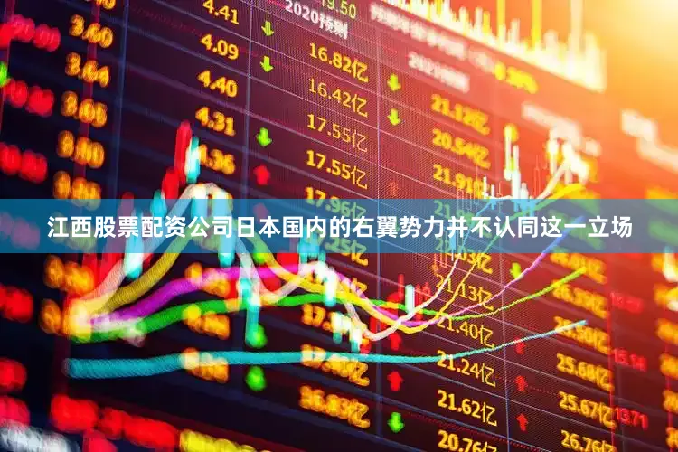 江西股票配资公司日本国内的右翼势力并不认同这一立场