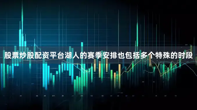 股票炒股配资平台湖人的赛季安排也包括多个特殊的时段