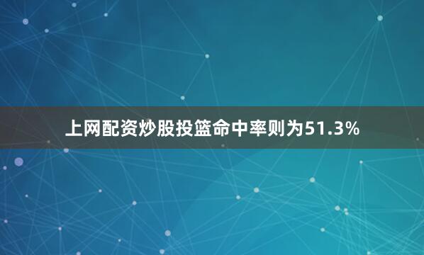 上网配资炒股投篮命中率则为51.3%