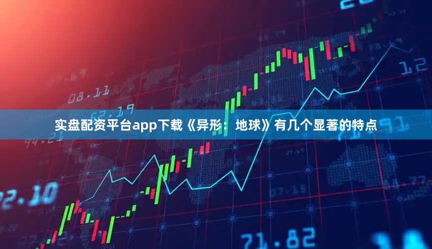 实盘配资平台app下载《异形：地球》有几个显著的特点