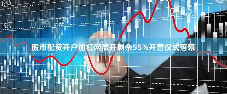 股市配资开户加杠网展开剩余55%开营仪式落幕