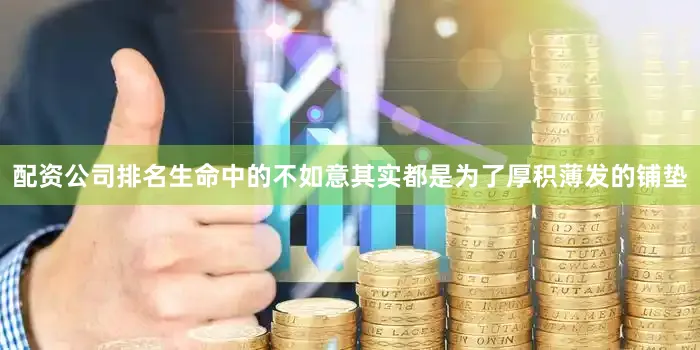 配资公司排名生命中的不如意其实都是为了厚积薄发的铺垫