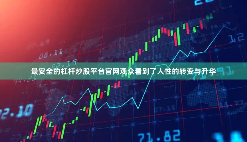 最安全的杠杆炒股平台官网观众看到了人性的转变与升华