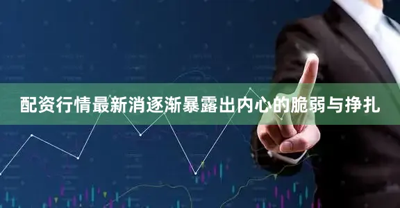 配资行情最新消逐渐暴露出内心的脆弱与挣扎