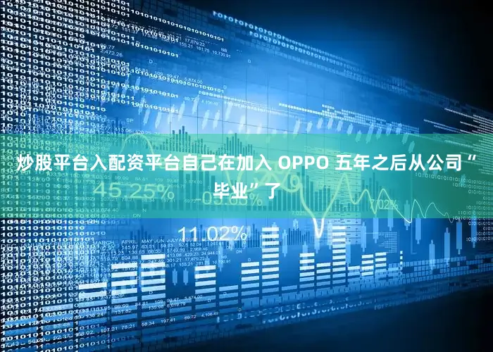 炒股平台入配资平台自己在加入 OPPO 五年之后从公司“毕业”了