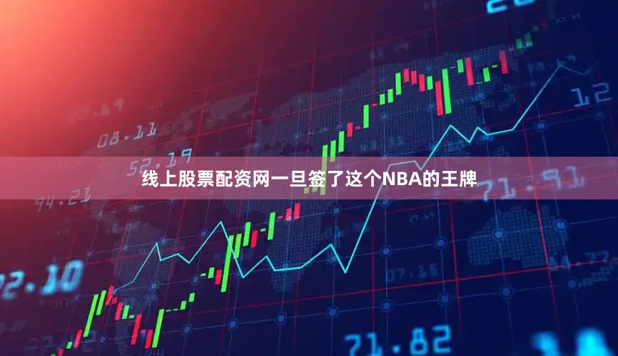 线上股票配资网一旦签了这个NBA的王牌