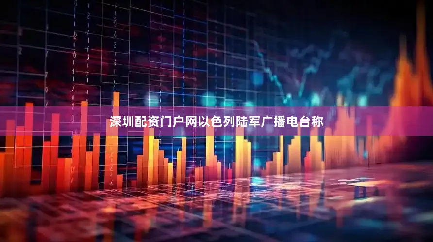 深圳配资门户网以色列陆军广播电台称