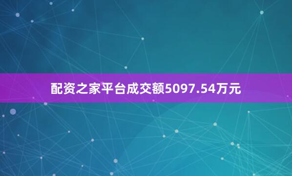 配资之家平台成交额5097.54万元
