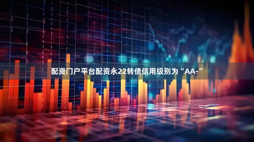 配资门户平台配资永22转债信用级别为“AA-”