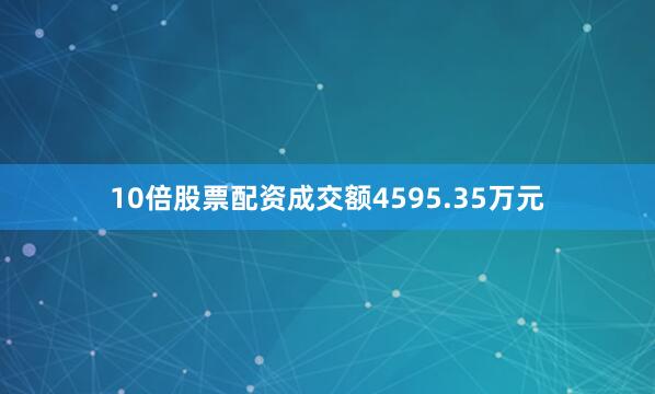 10倍股票配资成交额4595.35万元